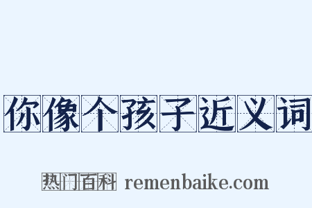 你像个孩子近义词是什么意思的图片